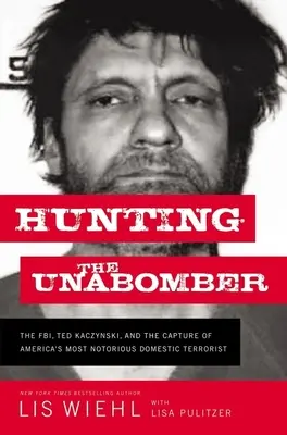 Die Jagd auf den Unabomber: Das FBI, Ted Kaczynski und die Ergreifung von Amerikas berüchtigstem Terroristen im Inland - Hunting the Unabomber: The Fbi, Ted Kaczynski, and the Capture of America's Most Notorious Domestic Terrorist