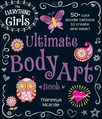 Das ultimative Körperkunstbuch für Mädchen: 50+ Coole Doodle Tattoos zum Selbermachen und Tragen! - The Everything Girls Ultimate Body Art Book: 50+ Cool Doodle Tattoos to Create and Wear!