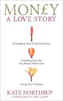 Geld, eine Liebesgeschichte - Entwirren Sie Ihre finanziellen Probleme und schaffen Sie sich das Leben, das Sie wirklich wollen - Money, A Love Story - Untangle Your Financial Woes and Create the Life You Really Want