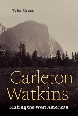 Carleton Watkins: Die Amerikanisierung des Westens - Carleton Watkins: Making the West American