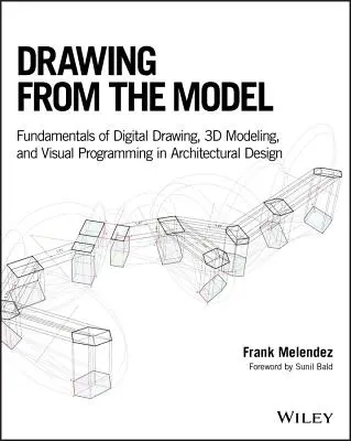 Zeichnen nach dem Modell: Grundlagen des digitalen Zeichnens, der 3D-Modellierung und der visuellen Programmierung in der architektonischen Gestaltung - Drawing from the Model: Fundamentals of Digital Drawing, 3D Modeling, and Visual Programming in Architectural Design