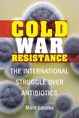 Widerstand im Kalten Krieg: Der internationale Kampf um Antibiotika - Cold War Resistance: The International Struggle Over Antibiotics