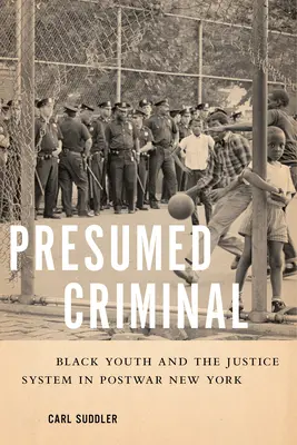 Presumed Criminal: Schwarze Jugendliche und das Justizsystem im New York der Nachkriegszeit - Presumed Criminal: Black Youth and the Justice System in Postwar New York