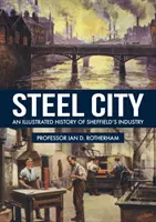 Stahlstadt: Eine illustrierte Geschichte von Sheffields Industrie - Steel City: An Illustrated History of Sheffield's Industry