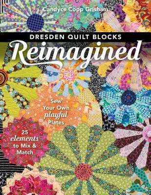 Dresdner Quiltblöcke neu interpretiert: Nähen Sie Ihre eigenen verspielten Platten; 25 Elemente zum Mischen und Kombinieren - Dresden Quilt Blocks Reimagined: Sew Your Own Playful Plates; 25 Elements to Mix & Match