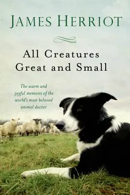 All Creatures Great and Small: Die warmherzigen und fröhlichen Memoiren des beliebtesten Tierarztes der Welt - All Creatures Great and Small: The Warm and Joyful Memoirs of the World's Most Beloved Animal Doctor