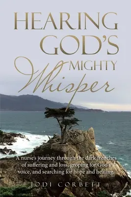 Hearing God's Mighty Whisper: Die Reise einer Krankenschwester durch die dunklen Gräben von Leid und Verlust, auf der Suche nach Gottes Stimme und auf der Suche nach Hoffnung und - Hearing God's Mighty Whisper: A Nurse's Journey Through the Dark Trenches of Suffering and Loss, Groping for God's Voice, and Searching for Hope and