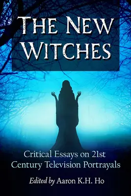 Die neuen Hexen: Kritische Essays zu Fernsehdarstellungen des 21. Jahrhunderts - The New Witches: Critical Essays on 21st Century Television Portrayals