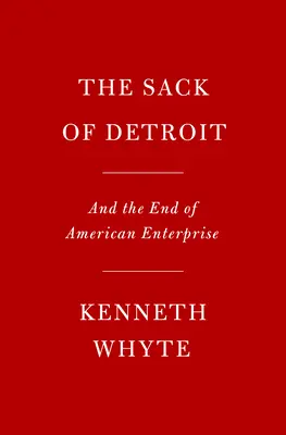 Der Sack von Detroit: General Motors und das Ende des amerikanischen Unternehmertums - The Sack of Detroit: General Motors and the End of American Enterprise