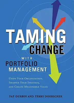 Den Wandel zähmen mit Portfolio Manager: Vereinheitlichen Sie Ihre Organisation, schärfen Sie Ihre Strategie und schaffen Sie messbaren Wert - Taming Change with Portfolio Manager: Unify Your Organization, Sharpen Your Strategy, and Create Measurable Value