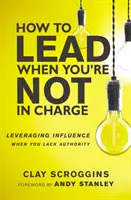 Wie man führt, wenn man nicht das Sagen hat - Einfluss nehmen, wenn man keine Autorität hat - How to Lead When You're Not in Charge - Leveraging Influence When You Lack Authority