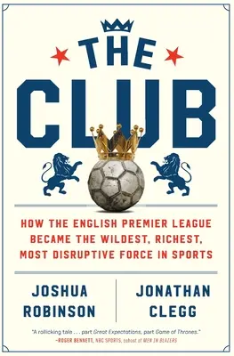 Der Club: Wie die englische Premier League zur wildesten, reichsten und disruptivsten Kraft im Sport wurde - The Club: How the English Premier League Became the Wildest, Richest, Most Disruptive Force in Sports