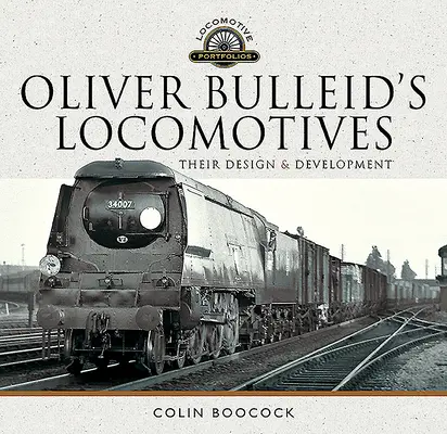 Oliver Bulleids Lokomotiven: Ihre Konstruktion und Entwicklung - Oliver Bulleid's Locomotives: Their Design and Development