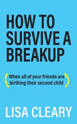 Wie man eine Trennung überlebt: (Wenn alle deine Freunde ihr zweites Kind bekommen) - How to Survive a Breakup: (When all of your friends are birthing their second child)