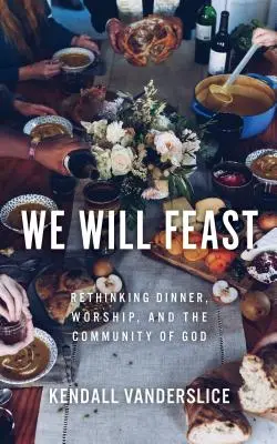Wir werden schlemmen: Abendessen, Anbetung und die Gemeinschaft Gottes neu überdenken - We Will Feast: Rethinking Dinner, Worship, and the Community of God
