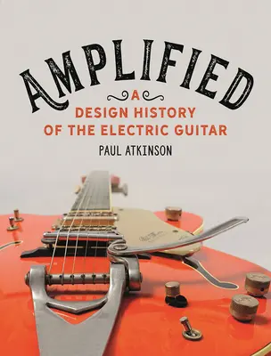 Verstärkt: Eine Designgeschichte der E-Gitarre - Amplified: A Design History of the Electric Guitar