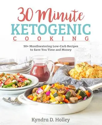 30 Minuten ketogenes Kochen: 50+ köstliche Low-Carb-Rezepte, mit denen Sie Zeit und Geld sparen - 30 Minute Ketogenic Cooking: 50+ Mouthwatering Low-Carb Recipes to Save You Time and Money