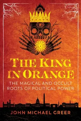 Der König in Orange: Die magischen und okkulten Wurzeln der politischen Macht - The King in Orange: The Magical and Occult Roots of Political Power