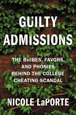 Schuldige Geständnisse: Bestechungsgelder, Gefälligkeiten und Betrügereien hinter dem College-Betrugsskandal - Guilty Admissions: The Bribes, Favors, and Phonies Behind the College Cheating Scandal