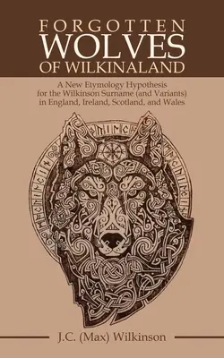 Vergessene Wölfe von Wilkinaland: Eine neue Etymologie-Hypothese für den Nachnamen Wilkinson (und Varianten) in England, Irland, Schottland und Wales - Forgotten Wolves of Wilkinaland: A New Etymology Hypothesis for the Wilkinson Surname (And Variants) in England, Ireland, Scotland, and Wales