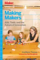 Make: Die Macher machen: Kinder, Werkzeuge und die Zukunft der Innovation - Make: Making Makers: Kids, Tools, and the Future of Innovation