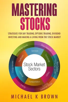 Mastering Stocks: Strategien für Daytrading, Optionshandel, Dividendeninvestitionen und den Lebensunterhalt am Aktienmarkt - Mastering Stocks: Strategies for Day Trading, Options Trading, Dividend Investing and Making a Living from the Stock Market