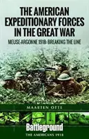 Amerikanische Expeditionsstreitkräfte im Großen Krieg: Die Maas-Argonnen 1918: Die Durchbrechung der Linie - American Expeditionary Forces in the Great War: The Meuse Argonne 1918: Breaking the Line