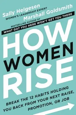 Wie Frauen aufsteigen: Durchbrechen Sie die 12 Gewohnheiten, die Sie von Ihrer nächsten Gehaltserhöhung, Beförderung oder Stelle abhalten - How Women Rise: Break the 12 Habits Holding You Back from Your Next Raise, Promotion, or Job