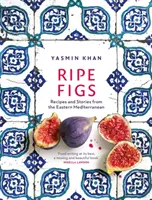 Reife Feigen - Rezepte und Geschichten aus dem östlichen Mittelmeerraum - Ripe Figs - Recipes and Stories from the Eastern Mediterranean