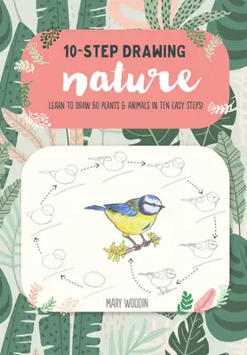 10-Schritte-Zeichnen: Natur: Lerne in zehn einfachen Schritten 60 Pflanzen und Tiere zu zeichnen! - Ten-Step Drawing: Nature: Learn to Draw 60 Plants & Animals in Ten Easy Steps!