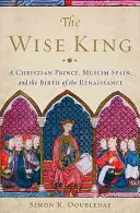 Der weise König: Ein christlicher Prinz, das muslimische Spanien und die Geburt der Renaissance - The Wise King: A Christian Prince, Muslim Spain, and the Birth of the Renaissance