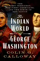 Die indianische Welt von George Washington: Der erste Präsident, die ersten Amerikaner und die Geburt der Nation - The Indian World of George Washington: The First President, the First Americans, and the Birth of the Nation