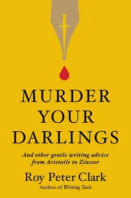 Ermorde deine Lieblinge: Und andere sanfte Ratschläge zum Schreiben von Aristoteles bis Zinsser - Murder Your Darlings: And Other Gentle Writing Advice from Aristotle to Zinsser