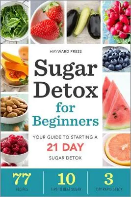 Zuckerentgiftung für Anfänger: Ihr Leitfaden für den Beginn einer 21-tägigen Zuckerentgiftung - Sugar Detox for Beginners: Your Guide to Starting a 21-Day Sugar Detox