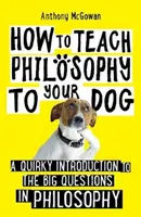 Wie man seinem Hund Philosophie beibringt - Eine witzige Einführung in die großen Fragen der Philosophie - How to Teach Philosophy to Your Dog - A Quirky Introduction to the Big Questions in Philosophy