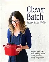 Clever Batch - Geniale Batch-Kochrezepte, mit denen Sie Zeit, Geld und Geduld sparen - Clever Batch - Brilliant batch cooking recipes to save you time, money and patience