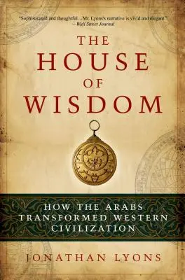Das Haus der Weisheit: Wie die Araber die westliche Zivilisation veränderten - The House of Wisdom: How the Arabs Transformed Western Civilization