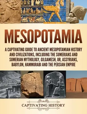 Mesopotamien: Ein fesselnder Führer zur antiken mesopotamischen Geschichte und Zivilisationen, einschließlich der Sumerer und der sumerischen Mythologie, - Mesopotamia: A Captivating Guide to Ancient Mesopotamian History and Civilizations, Including the Sumerians and Sumerian Mythology,