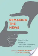 Die Neugestaltung der Nachrichten: Essays über die Zukunft der journalistischen Wissenschaft im digitalen Zeitalter - Remaking the News: Essays on the Future of Journalism Scholarship in the Digital Age