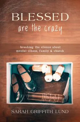 Gesegnet sind die Verrückten: Das Schweigen über psychische Erkrankungen, Familie und Kirche brechen - Blessed Are the Crazy: Breaking the Silence about Mental Illness, Family and Church