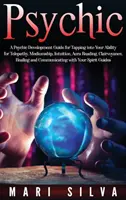 Hellseher: Ein Leitfaden zur Entwicklung des Hellsehens, um Ihre Fähigkeiten für Telepathie, Medialität, Intuition, Aura-Lesen und Hellsehen zu nutzen - Psychic: A Psychic Development Guide for Tapping into Your Ability for Telepathy, Mediumship, Intuition, Aura Reading, Clairvoy