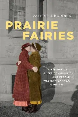 Feen der Prärie: Eine Geschichte queerer Gemeinschaften und Menschen in Westkanada, 1930-1985 - Prairie Fairies: A History of Queer Communities and People in Western Canada, 1930-1985