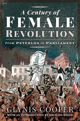 Ein Jahrhundert der weiblichen Revolution: Von Peterloo bis zum Parlament - A Century of Female Revolution: From Peterloo to Parliament