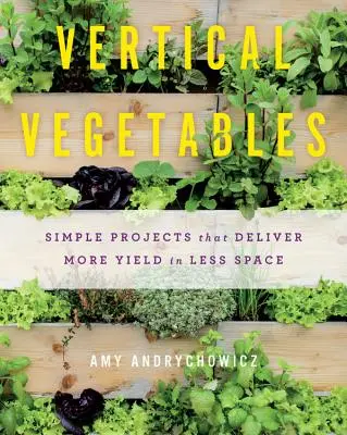 Vertikales Gemüse: Einfache Projekte für mehr Ertrag auf weniger Raum - Vertical Vegetables: Simple Projects That Deliver More Yield in Less Space