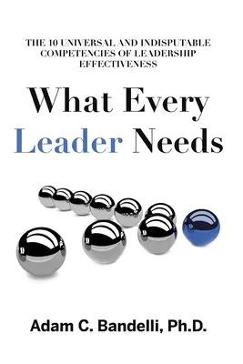 Was jede Führungskraft braucht: Die zehn universellen und unbestreitbaren Kompetenzen einer effektiven Führungskraft - What Every Leader Needs: The Ten Universal and Indisputable Competencies of Leadership Effectiveness