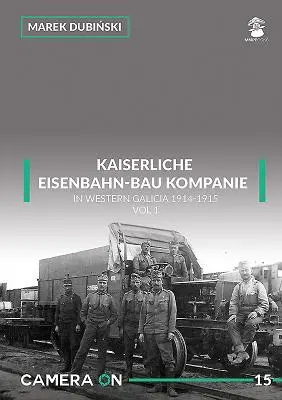 Kaiserliche Eisenbahn-Bau Kompanie in Westgalizien 1914-1915: Band 1 - Kaiserliche Eisenbahn-Bau Kompanie in Western Galicia 1914-1915: Volume 1