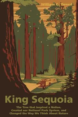 König Sequoia: Der Baum, der eine Nation inspirierte, unser Nationalparksystem schuf und die Art und Weise, wie wir über die Natur denken, veränderte - King Sequoia: The Tree That Inspired a Nation, Created Our National Park System, and Changed the Way We Think about Nature