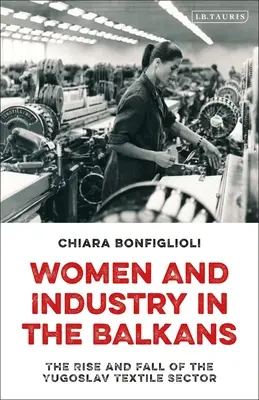 Frauen und Industrie auf dem Balkan: Aufstieg und Fall des jugoslawischen Textilsektors - Women and Industry in the Balkans: The Rise and Fall of the Yugoslav Textile Sector