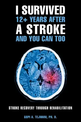 Ich habe mehr als 12 Jahre nach einem Schlaganfall überlebt und Sie können das auch: Schlaganfall-Genesung durch Rehabilitation - I Survived 12+ Years After a Stroke and You Can Too: Stroke Recovery Through Rehabilitation