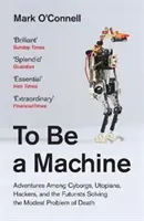 To Be a Machine - Abenteuer unter Cyborgs, Utopisten, Hackern und Futuristen Das bescheidene Problem des Todes lösen - To Be a Machine - Adventures Among Cyborgs, Utopians, Hackers, and the Futurists Solving the Modest Problem of Death